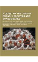 A Digest of the Laws of Friendly Societies and Savings Banks; Including All the Acts of Parliament That Have Been Passed Relating to These Subjects,