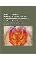 A Collection of Interrogatories for the Examination of Witnesses in Courts of Equity; As Settled by the Most Eminent Counsel