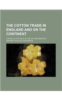 The Cotton Trade in England and on the Continent; A Study in the Field of the Cotton Industry
