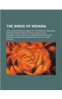 The Birds of Indiana; With Illustrations of Many of the Species Prepared for the Indiana Horticultural Society and Originally Published in Its Transactions for 1890