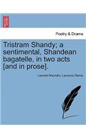 Tristram Shandy; A Sentimental, Shandean Bagatelle, in Two Acts [and in Prose].