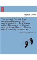 The works of Thomas Gray; containing his poems, and correspondence ... To which are added, Memoirs of his life and writings, by W. Mason ... The third edition, carefully corrected, etc.