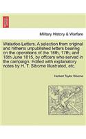 Waterloo Letters. a Selection from Original and Hitherto Unpublished Letters Bearing on the Operations of the 16th, 17th, and 18th June 1815, by Officers Who Served in the Campaign. Edited with Explanatory Notes by H. T. Siborne Illustrated, Etc.