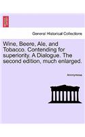 Wine, Beere, Ale, and Tobacco. Contending for Superiority. a Dialogue. the Second Edition, Much Enlarged.: (English)