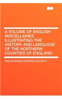 A Volume of English Miscellanies Illustrating the History and Language of the Northern Counties of England