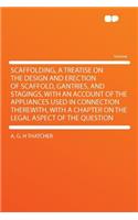 Scaffolding, a Treatise on the Design and Erection of Scaffold, Gantries, and Stagings, with an Account of the Appliances Used in Connection Therewith, with a Chapter on the Legal Aspect of the Question