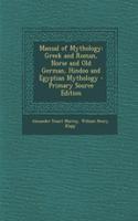 Manual of Mythology: Greek and Roman, Norse and Old German, Hindoo and Egyptian Mythology - Primary Source Edition: Greek and Roman, Norse and Old German, Hindoo and Egyptian Mythology - Primary Source Edition