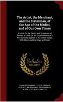 The Artist, the Merchant, and the Statesman, of the Age of the Medici, and of Our Own Times: A Letter on the Genius and Sculptures of Powers. a Letter on the Establishment of a New Consular System in the United States, with Glances at the Or