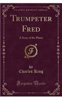 Trumpeter Fred: A Story of the Plains (Classic Reprint)