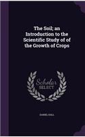 The Soil; An Introduction to the Scientific Study of of the Growth of Crops