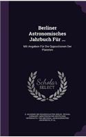 Berliner Astronomisches Jahrbuch Fur ...: Mit Angaben Fur Die Oppositionen Der Planeten