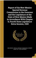 Report of the New Mexico Special Revenue Commission to the Governor and the Legislature of the State of New Mexico Made in Accordance With Chapter 9, Fourth State Legislature Extra Session, 1920