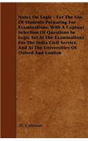 Notes On Logic - For The Use Of Students Perparing For Examinations. With A Copious Selection Of Questions In Logic Set At The Examinations For The India Civil Service, And At The Universities Of Oxford And London