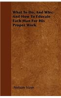 What To Do, And Why; And How To Educate Each Man For His Proper Work
