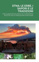 Etna: Le Erbe, I Sapori E Le Tradizioni: Una Guida Facile, Ricca Di Curiosità E Ricette Della Tradizione Popolare