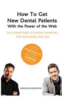 How to Get New Dental Patients with the Power of the Web - Including the Exact Marketing Secrets One Practice Used to Reach $5,000,000 in its First Year