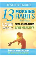 Healthy Habits: 13 Morning Habits That Help You Lose Weight, Feel Energized & Live Healthy: 13 Morning Habits That Help You Lose Weight, Feel Energized & Live Healthy