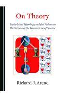 On Theory: Brain-Mind Teleology and the Failure in the Success of the Human Use of Science