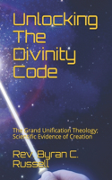 Unlocking The Divinity Code: The Grand Unification Theology; Scientific Evidence of Creation