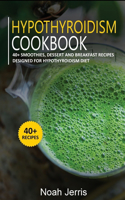 Hypothyroidism Cookbook: 40+ Smoothies, Dessert and Breakfast Recipes designed for Hypothyroidism diet