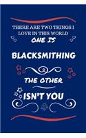 There Are Two Things I Love In This World One Is Blacksmithing The Other Isn't You: Perfect Gag Gift For A Lover Of Blacksmithing - Blank Lined Notebook Journal - 100 Pages 6 x 9 Format - Office Humour and Banter - Xmas - Secret San