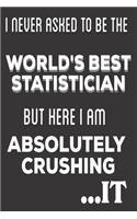 I Never Asked To Be The World's Best Statistician But Here I Am Absolutely Crushing It: Statistician Gifts: Cute Blank lined Notebook Journal to Write in and take notes