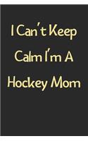 I Can't Keep Calm I'm A Hockey Mom: Lined Journal, 120 Pages, 6 x 9, Funny Hockey Gift Idea, Black Matte Finish (I Can't Keep Calm I'm A Hockey Mom Journal)