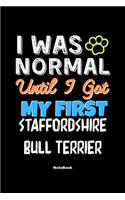 I Was Normal Until I Got My First Staffordshire Bull Terrier Notebook - Staffordshire Bull Terrier Dog Lover and Pet Owner