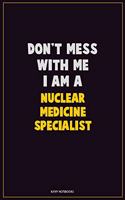 Don't Mess With Me, I Am A Nuclear medicine specialist: Career Motivational Quotes 6x9 120 Pages Blank Lined Notebook Journal