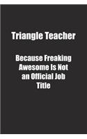 Triangle Teacher Because Freaking Awesome Is Not an Official Job Title.: Lined notebook