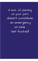 A Lack Of Planning On Your Part Doesn't Constitute An Emergency On Mine. Get Fucked!: Small / Medium Lined A5 Notebook (6" x 9") Funny Present Alternative Gift to a Birthday Card, Silly Office Writing Stationary Joke Journal to Write 