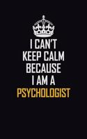 I Can't Keep Calm Because I Am A Psychologist: Motivational Career Pride Quote 6x9 Blank Lined Job Inspirational Notebook Journal