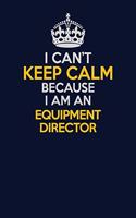 I Can't Keep Calm Because I Am An Equipment Director: Career journal, notebook and writing journal for encouraging men, women and kids. A framework for building your career.