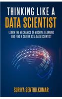 Thinking like a Data Scientist: Learn the Mechanics of Machine Learning and Find a Career as a Data Scientist