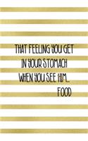 That Feeling You Get In Your Stomach When You See Him...Food: Notebook Journal Composition Blank Lined Diary Notepad 120 Pages Paperback White And Gold Texture Food Lover