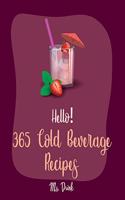 Hello! 365 Cold Beverage Recipes: Best Cold Beverage Cookbook Ever For Beginners [Book 1](1 Cold Beverage Recipes)