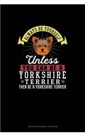 Always Be Yourself Unless You Can Be A Yorkshire Terrier Then Be A Yorkshire Terrier