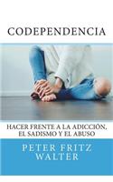 Codependencia: Hacer Frente a la Adicción, el Sadismo y el Abuso