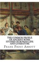 The Common People of Ancient Rome Studies of Roman Life and Literature