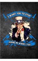 I Want You To Stop Asking Me Where I Fish: Funny Fishing Journal For Men: Blank Lined Notebook For Fisherman To Write Notes & Writing