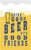 Drink Good Beer with Good Friends: Beer Tasting Journal. Great Gift for Beer Lovers to Note All Tasting Details.