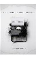 Stop Thinking About Writing ... Just Write