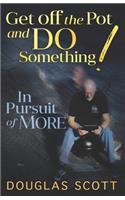 Get Off the Pot and Do Something: In Pursuit of More