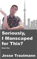 Seriously, I Manscaped for This? Book One