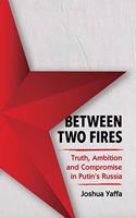 Between Two Fires: Truth, Ambition, and Compromise in Putin's Russia