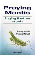 Praying Mantis. Praying Mantises as Pets. Praying Mantis Owners Manual.
