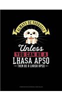 Always Be Yourself Unless You Can Be a Lhasa Apso Then Be a Lhasa Apso