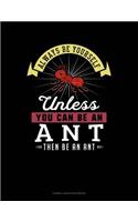 Always Be Yourself Unless You Can Be an Ant Then Be an Ant