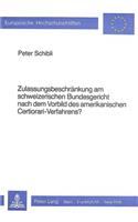 Zulassungsbeschraenkung Am Schweizerischen Bundesgericht Nach Dem Vorbild Des Amerikanischen Certiorari-Verfahrens?: (428 Europaeische Hochschulschriften Recht)