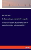 Dr. Chase's recipes, or, Information for everybody: An invaluable collection of about eight hundred practical recipes, for merchants, grocers, saloon-keepers, physicians, druggists, tanners, shoe make